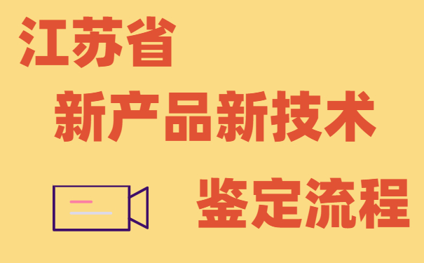 江蘇省新產(chǎn)品新技術(shù)鑒定流程