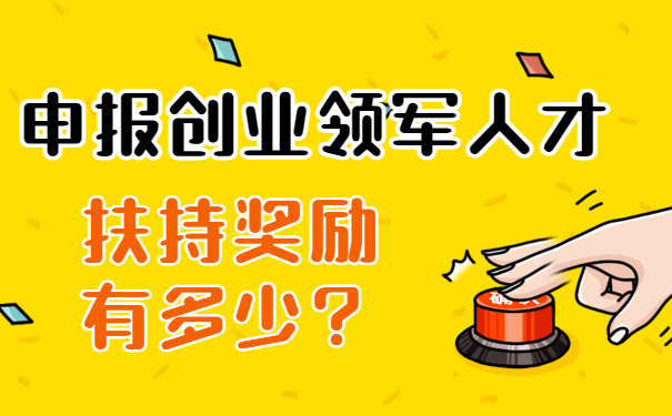 申報(bào)創(chuàng)業(yè)領(lǐng)軍人才扶持獎(jiǎng)勵(lì)有多少？