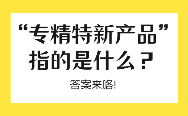 “專精特新產(chǎn)品”指的是什么？答案來(lái)咯！