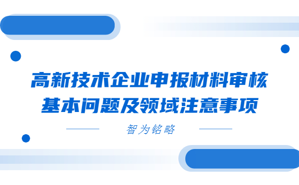 高新技術(shù)企業(yè)申報材料審核基本問題及領(lǐng)域注意事項