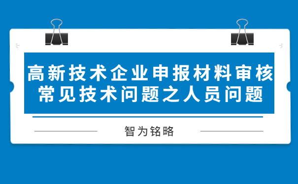 高新技術(shù)企業(yè)申報材料審核常見技術(shù)問題之人員問題