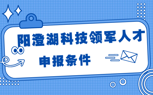 陽澄湖科技領(lǐng)軍人才的申報條件