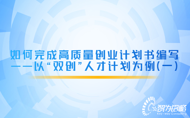 如何完成高質(zhì)量創(chuàng)業(yè)計劃書編寫——以“雙創(chuàng)”人才計劃為例（一）