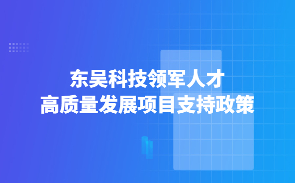 東吳科技領(lǐng)軍人才高質(zhì)量發(fā)展項目支持政策.jpg