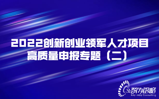 2022創(chuàng)新創(chuàng)業(yè)領(lǐng)軍人才項(xiàng)目高質(zhì)量申報(bào)專題（二）