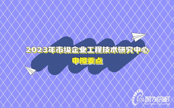 2023年市級(jí)企業(yè)工程技術(shù)研究中心申報(bào)要點(diǎn)