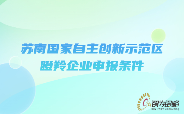 蘇南國(guó)家自主創(chuàng)新示范區(qū)瞪羚企業(yè)申報(bào)條件.jpg