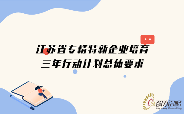 江蘇省專精特新企業(yè)培育三年行動(dòng)計(jì)劃總體要求