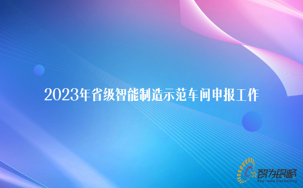 2023年省級智能制造示范車間申報工作