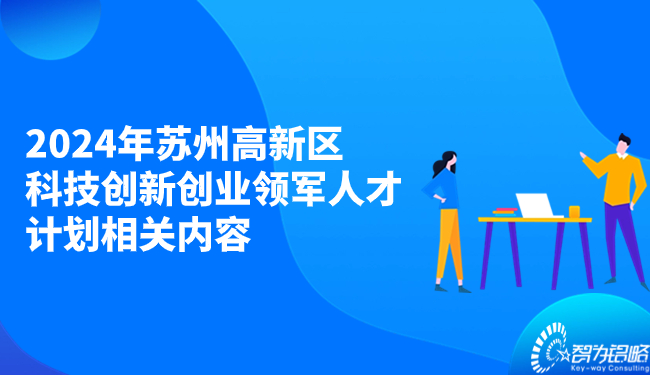 2024年蘇州高新區(qū)科技創(chuàng)新創(chuàng)業(yè)領軍人才計劃相關內(nèi)容