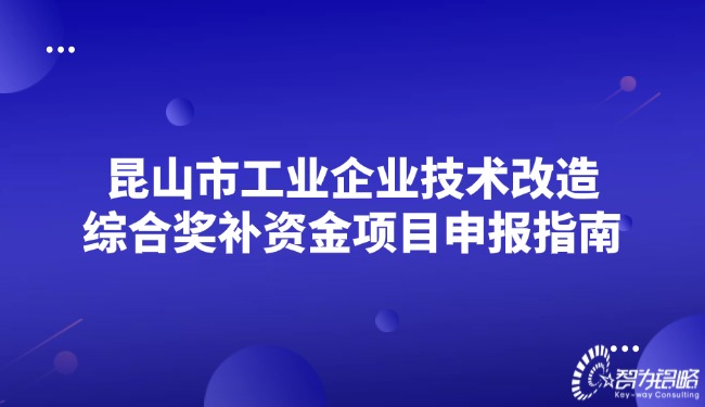 昆山市工業(yè)企業(yè)技術(shù)改造綜合獎(jiǎng)補(bǔ)資金項(xiàng)目咨詢指南.jpg