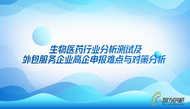 生物醫(yī)藥行業(yè)分析測試及外包服務企業(yè)高企申報難點與對策分析.jpg
